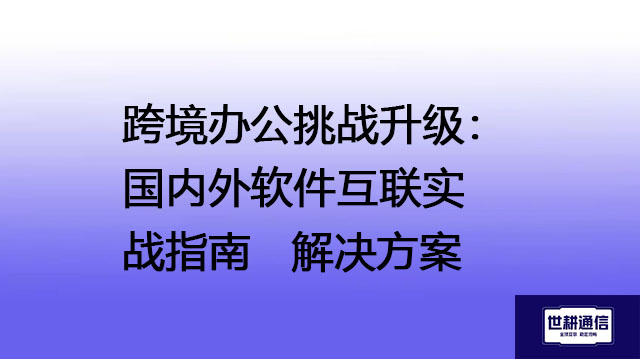 跨境办公挑战升级：国内外软件互联实战指南 --解决方案//世耕通信全球办公专网专线
